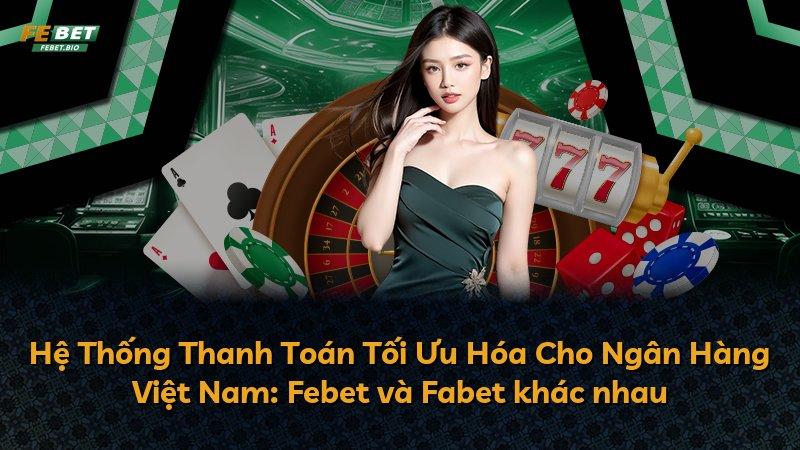 Hệ Thống Thanh Toán Tối Ưu Hóa Cho Ngân Hàng Việt Nam: Febet và Fabet khác nhau