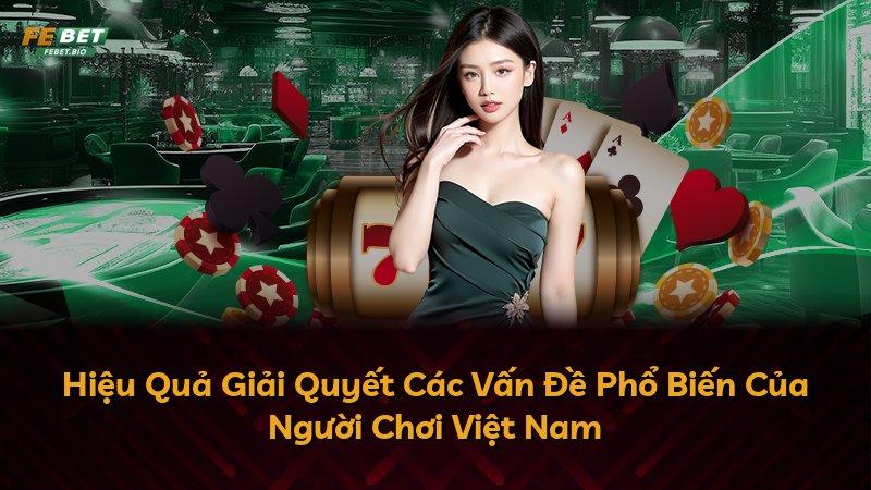 Hiệu Quả Giải Quyết Các Vấn Đề Phổ Biến Của Người Chơi Việt Nam