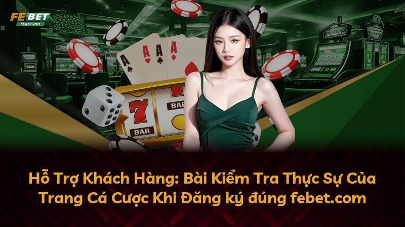 Hỗ Trợ Khách Hàng: Bài Kiểm Tra Thực Sự Của Trang Cá Cược Khi Đăng ký đúng febet.com