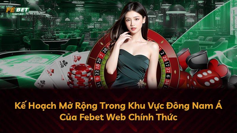 Kế Hoạch Mở Rộng Trong Khu Vực Đông Nam Á Của Febet Web Chính Thức