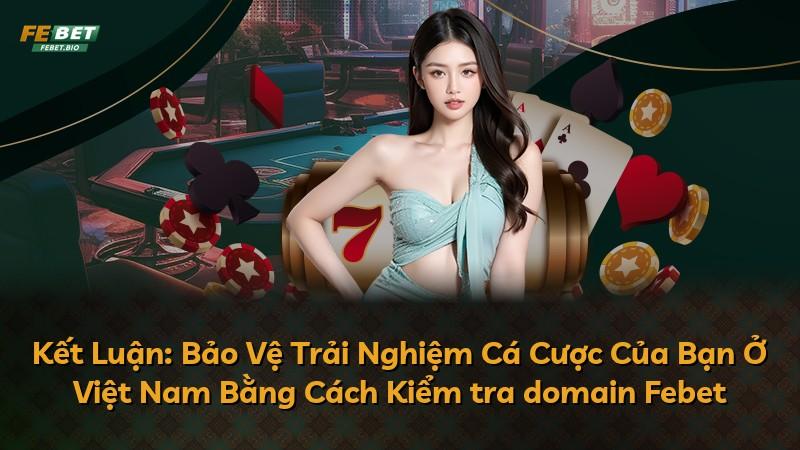 Kết Luận: Bảo Vệ Trải Nghiệm Cá Cược Của Bạn Ở Việt Nam Bằng Cách Kiểm tra domain Febet