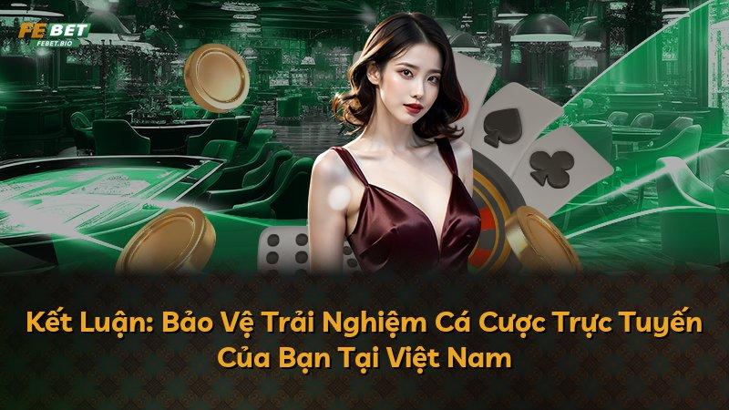 Kết Luận: Bảo Vệ Trải Nghiệm Cá Cược Trực Tuyến Của Bạn Tại Việt Nam