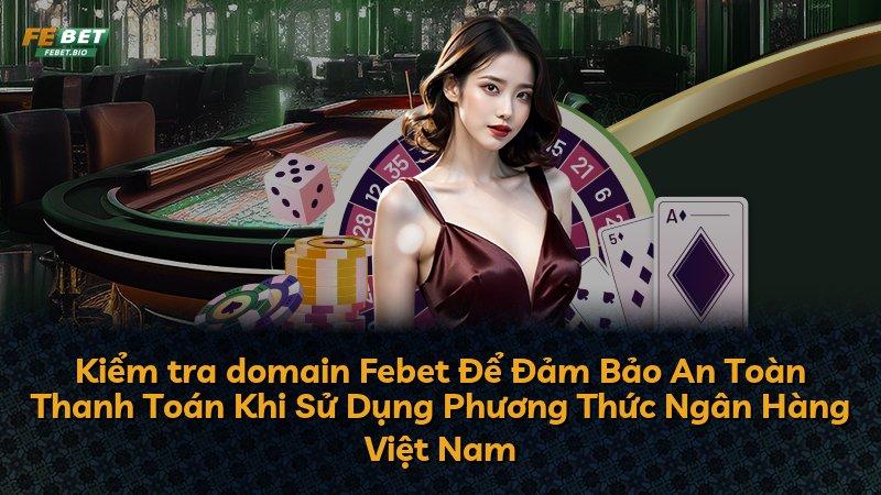 Kiểm tra domain Febet Để Đảm Bảo An Toàn Thanh Toán Khi Sử Dụng Phương Thức Ngân Hàng Việt Nam