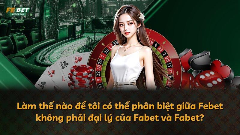 Làm thế nào để tôi có thể phân biệt giữa Febet không phải đại lý của Fabet và Fabet?
