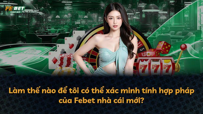 Làm thế nào để tôi có thể xác minh tính hợp pháp của Febet nhà cái mới?