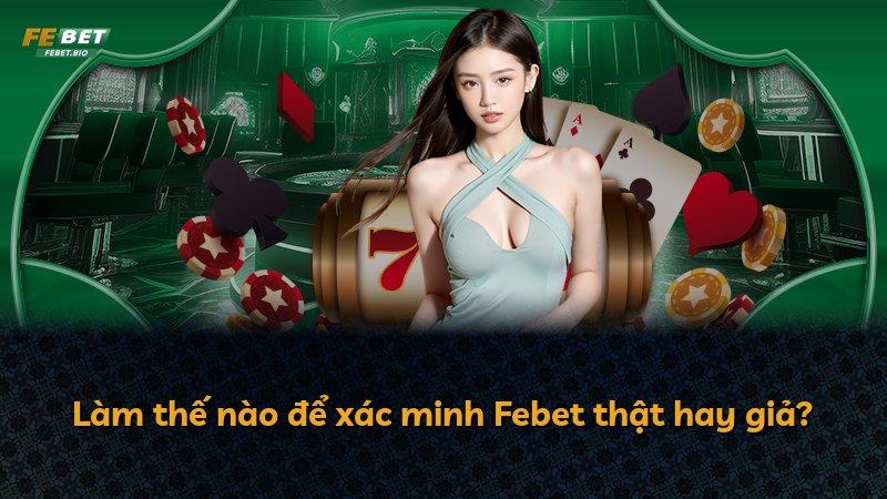 Làm thế nào để xác minh Febet thật hay giả?