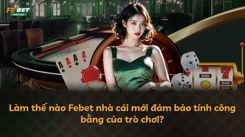 Làm thế nào Febet nhà cái mới đảm bảo tính công bằng của trò chơi?