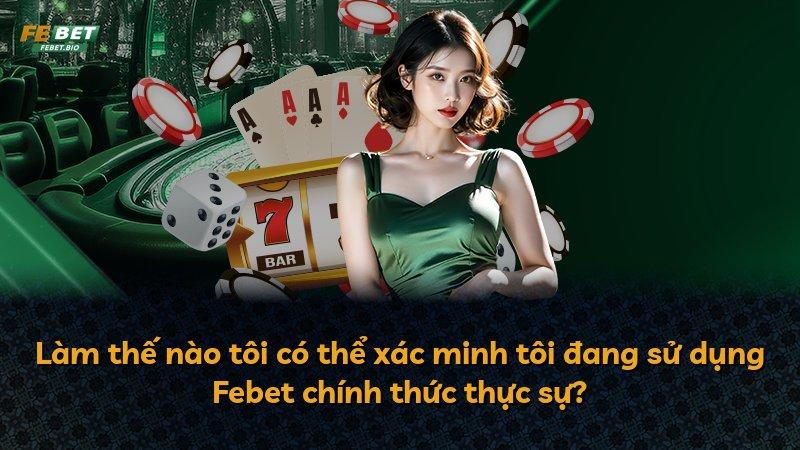 Làm thế nào tôi có thể xác minh tôi đang sử dụng Febet chính thức thực sự?