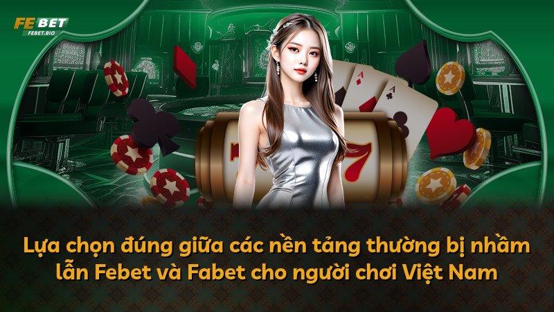 Lựa chọn đúng giữa các nền tảng thường bị nhầm lẫn Febet và Fabet cho người chơi Việt Nam