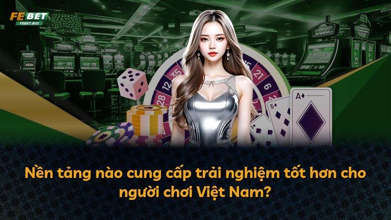 Nền tảng nào cung cấp trải nghiệm tốt hơn cho người chơi Việt Nam?