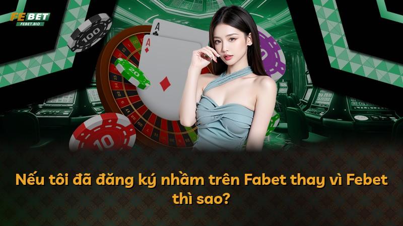 Nếu tôi đã đăng ký nhầm trên Fabet thay vì Febet thì sao?