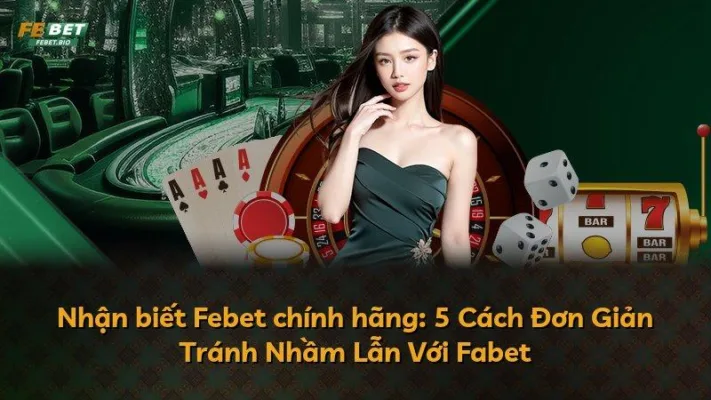 Nhận biết Febet chính hãng: 5 Cách Đơn Giản Tránh Nhầm Lẫn Với Fabet