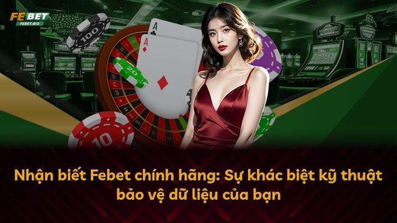 Nhận biết Febet chính hãng: Sự khác biệt kỹ thuật bảo vệ dữ liệu của bạn