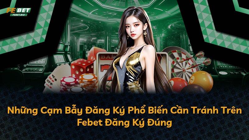 Những Cạm Bẫy Đăng Ký Phổ Biến Cần Tránh Trên Febet Đăng Ký Đúng