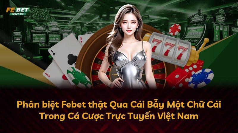 Phân biệt Febet thật Qua Cái Bẫy Một Chữ Cái Trong Cá Cược Trực Tuyến Việt Nam