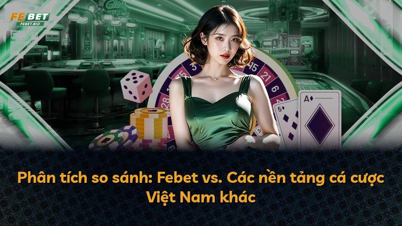 Phân tích so sánh: Febet vs. Các nền tảng cá cược Việt Nam khác