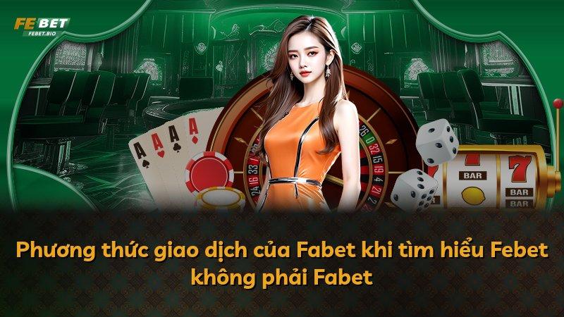 Phương thức giao dịch của Fabet khi tìm hiểu Febet không phải Fabet