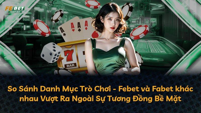 So Sánh Danh Mục Trò Chơi - Febet và Fabet khác nhau Vượt Ra Ngoài Sự Tương Đồng Bề Mặt