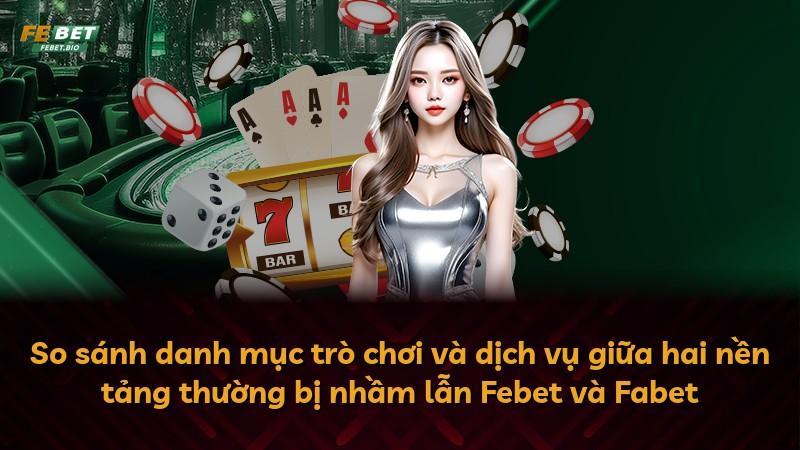 So sánh danh mục trò chơi và dịch vụ giữa hai nền tảng thường bị nhầm lẫn Febet và Fabet