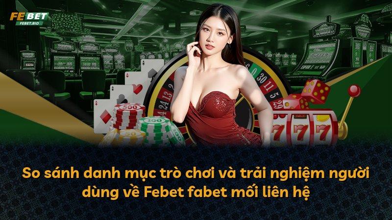 So sánh danh mục trò chơi và trải nghiệm người dùng về Febet fabet mối liên hệ
