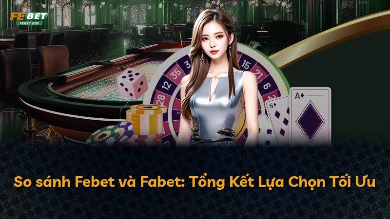 So sánh Febet và Fabet: Tổng Kết Lựa Chọn Tối Ưu
