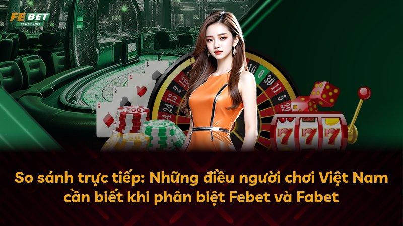 So sánh trực tiếp: Những điều người chơi Việt Nam cần biết khi phân biệt Febet và Fabet