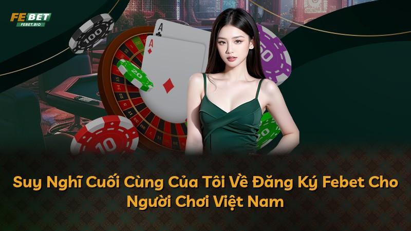Suy Nghĩ Cuối Cùng Của Tôi Về Đăng Ký Febet Cho Người Chơi Việt Nam
