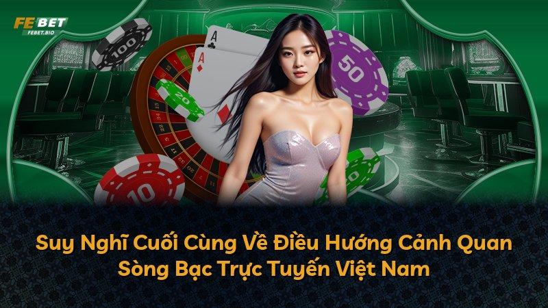 Suy Nghĩ Cuối Cùng Về Điều Hướng Cảnh Quan Sòng Bạc Trực Tuyến Việt Nam