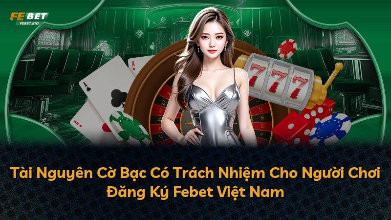 Tài Nguyên Cờ Bạc Có Trách Nhiệm Cho Người Chơi Đăng Ký Febet Việt Nam