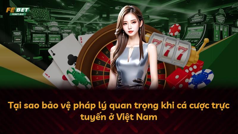 Tại sao bảo vệ pháp lý quan trọng khi cá cược trực tuyến ở Việt Nam