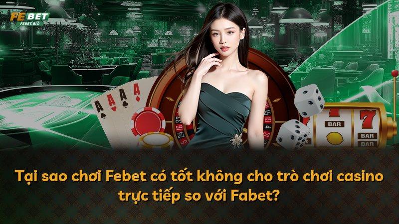 Tại sao chơi Febet có tốt không cho trò chơi casino trực tiếp so với Fabet?