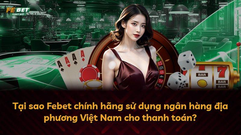 Tại sao Febet chính hãng sử dụng ngân hàng địa phương Việt Nam cho thanh toán?