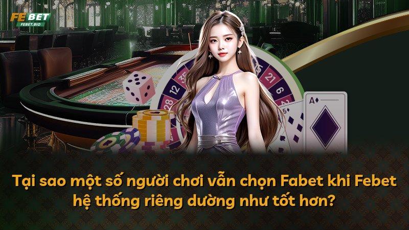 Tại sao một số người chơi vẫn chọn Fabet khi Febet hệ thống riêng dường như tốt hơn?