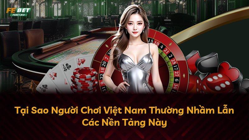 Tại Sao Người Chơi Việt Nam Thường Nhầm Lẫn Các Nền Tảng Này