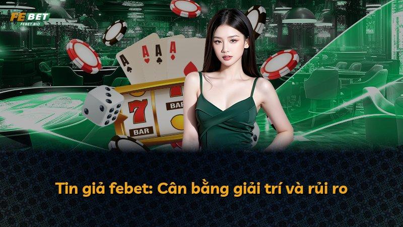 Tin giả febet: Cân bằng giải trí và rủi ro