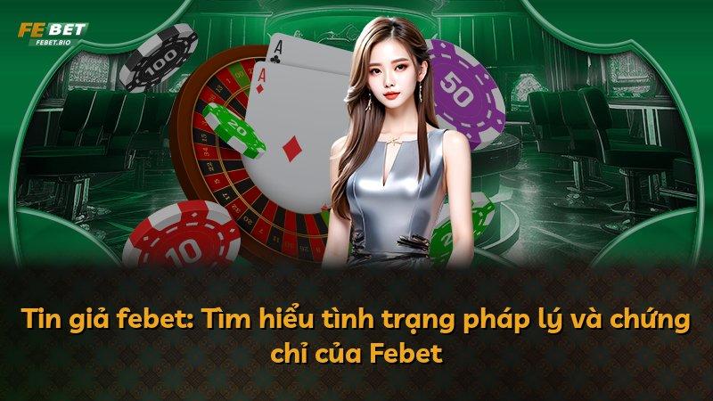 Tin giả febet: Tìm hiểu tình trạng pháp lý và chứng chỉ của Febet