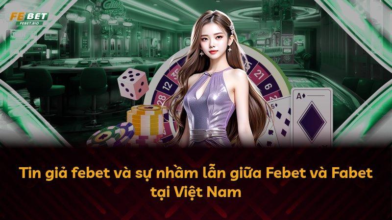 Tin giả febet và sự nhầm lẫn giữa Febet và Fabet tại Việt Nam
