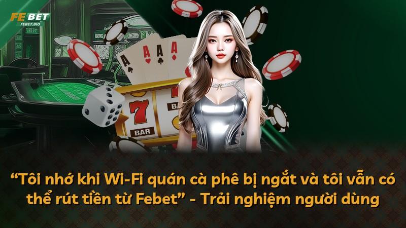 “Tôi nhớ khi Wi-Fi quán cà phê bị ngắt và tôi vẫn có thể rút tiền từ Febet” - Trải nghiệm người dùng