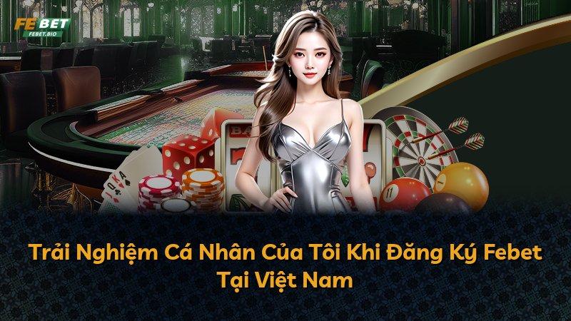 Trải Nghiệm Cá Nhân Của Tôi Khi Đăng Ký Febet Tại Việt Nam