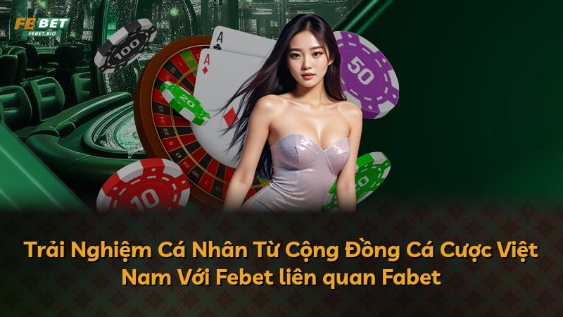 Trải Nghiệm Cá Nhân Từ Cộng Đồng Cá Cược Việt Nam Với Febet liên quan Fabet