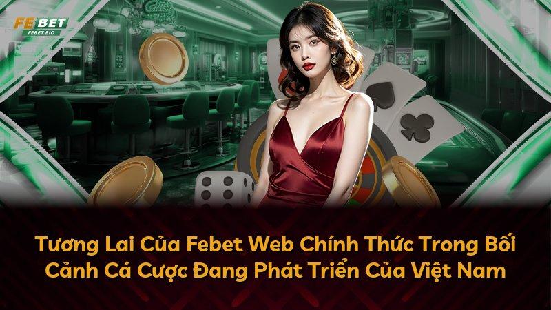 Tương Lai Của Febet Web Chính Thức Trong Bối Cảnh Cá Cược Đang Phát Triển Của Việt Nam