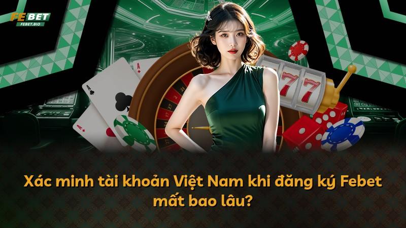 Xác minh tài khoản Việt Nam khi đăng ký Febet mất bao lâu?