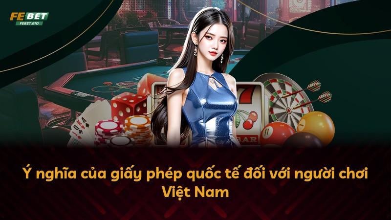 Ý nghĩa của giấy phép quốc tế đối với người chơi Việt Nam